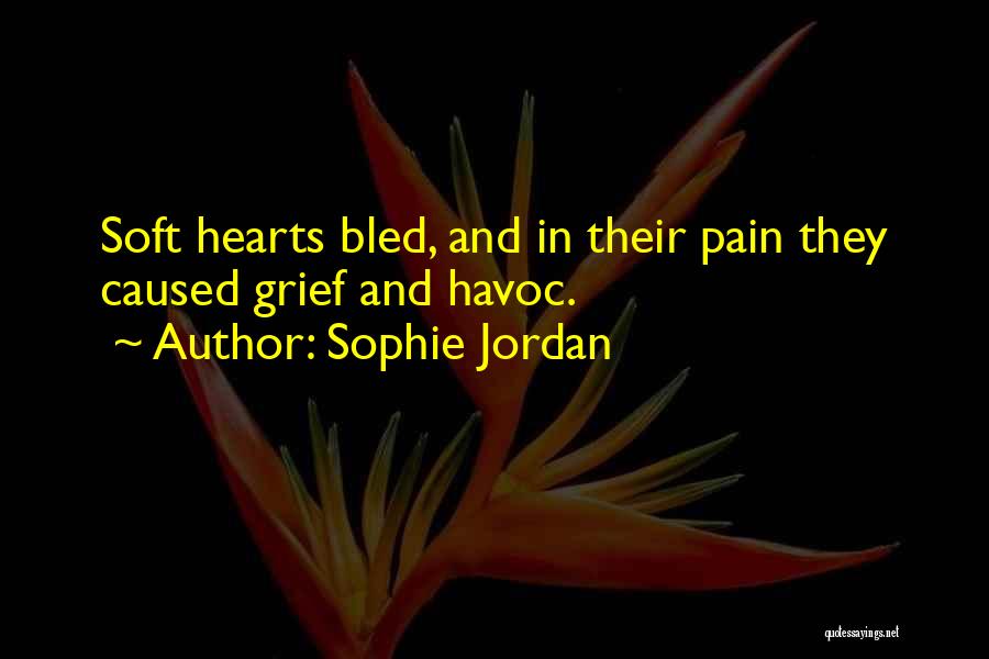 Sophie Jordan Quotes: Soft Hearts Bled, And In Their Pain They Caused Grief And Havoc.