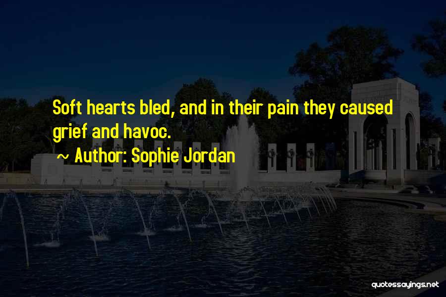 Sophie Jordan Quotes: Soft Hearts Bled, And In Their Pain They Caused Grief And Havoc.
