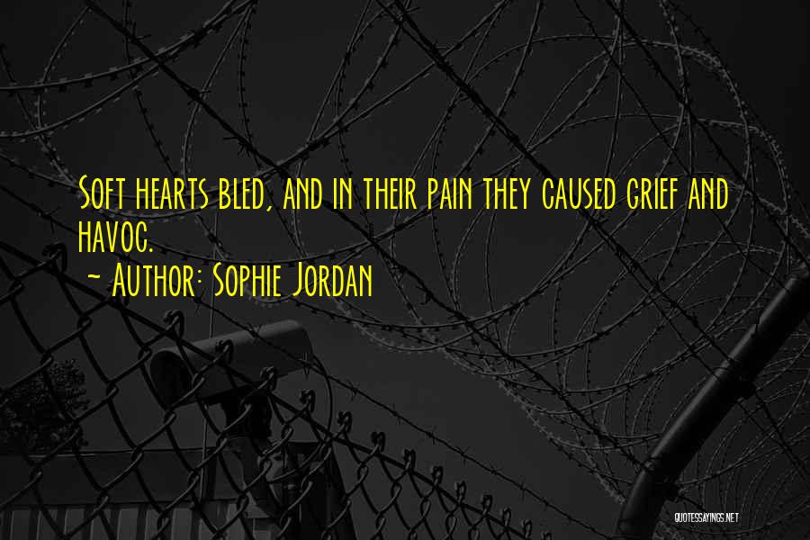 Sophie Jordan Quotes: Soft Hearts Bled, And In Their Pain They Caused Grief And Havoc.