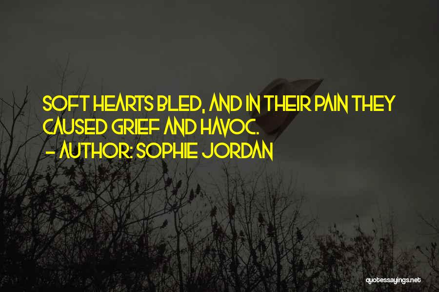 Sophie Jordan Quotes: Soft Hearts Bled, And In Their Pain They Caused Grief And Havoc.