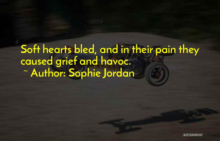 Sophie Jordan Quotes: Soft Hearts Bled, And In Their Pain They Caused Grief And Havoc.