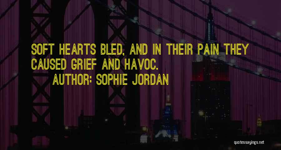 Sophie Jordan Quotes: Soft Hearts Bled, And In Their Pain They Caused Grief And Havoc.