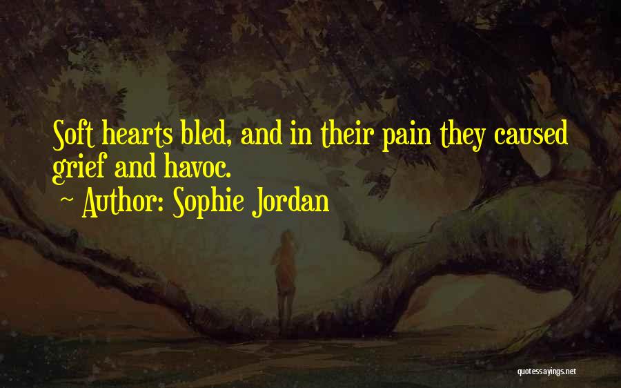 Sophie Jordan Quotes: Soft Hearts Bled, And In Their Pain They Caused Grief And Havoc.