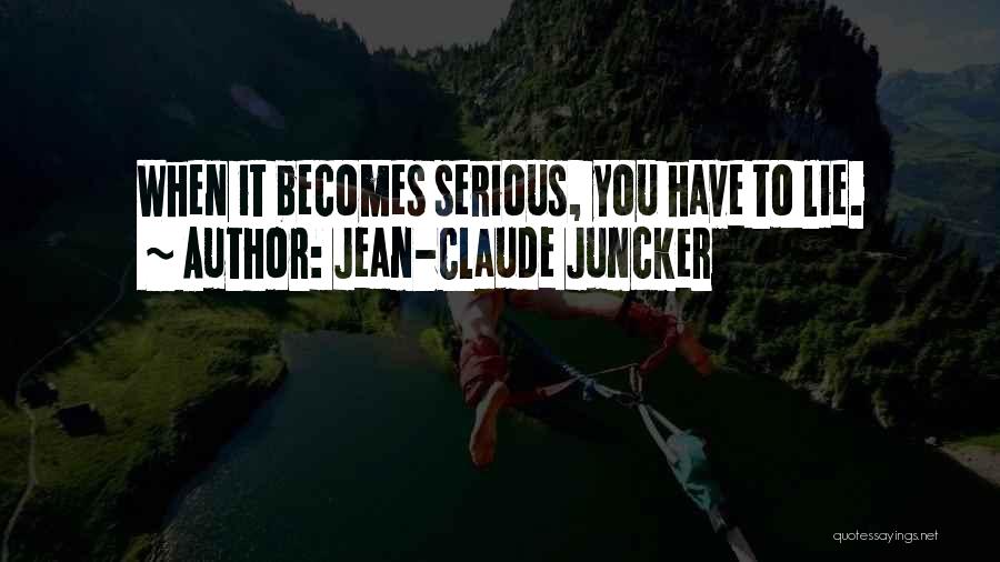 Jean-Claude Juncker Quotes: When It Becomes Serious, You Have To Lie.
