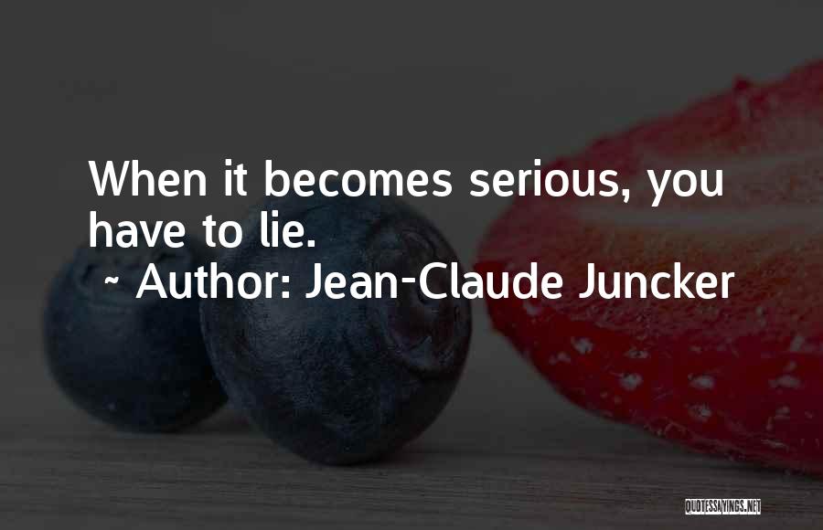 Jean-Claude Juncker Quotes: When It Becomes Serious, You Have To Lie.