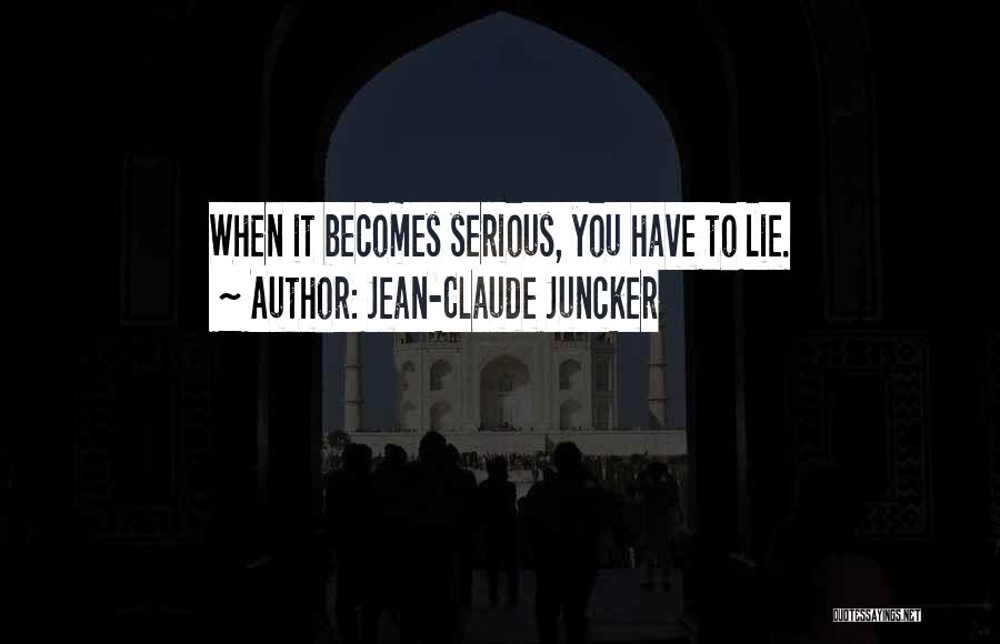 Jean-Claude Juncker Quotes: When It Becomes Serious, You Have To Lie.