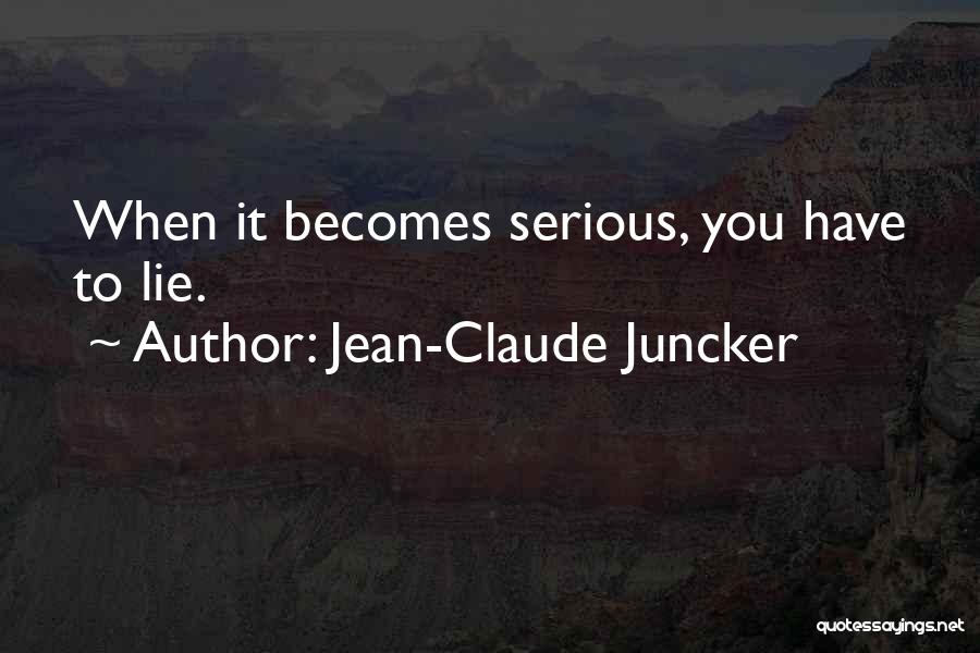 Jean-Claude Juncker Quotes: When It Becomes Serious, You Have To Lie.