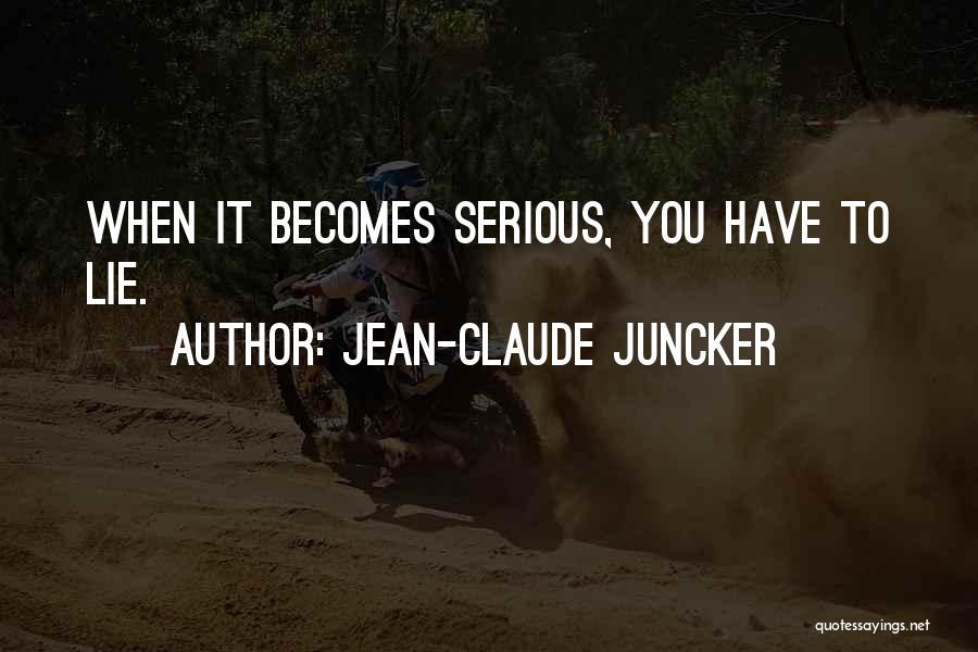 Jean-Claude Juncker Quotes: When It Becomes Serious, You Have To Lie.