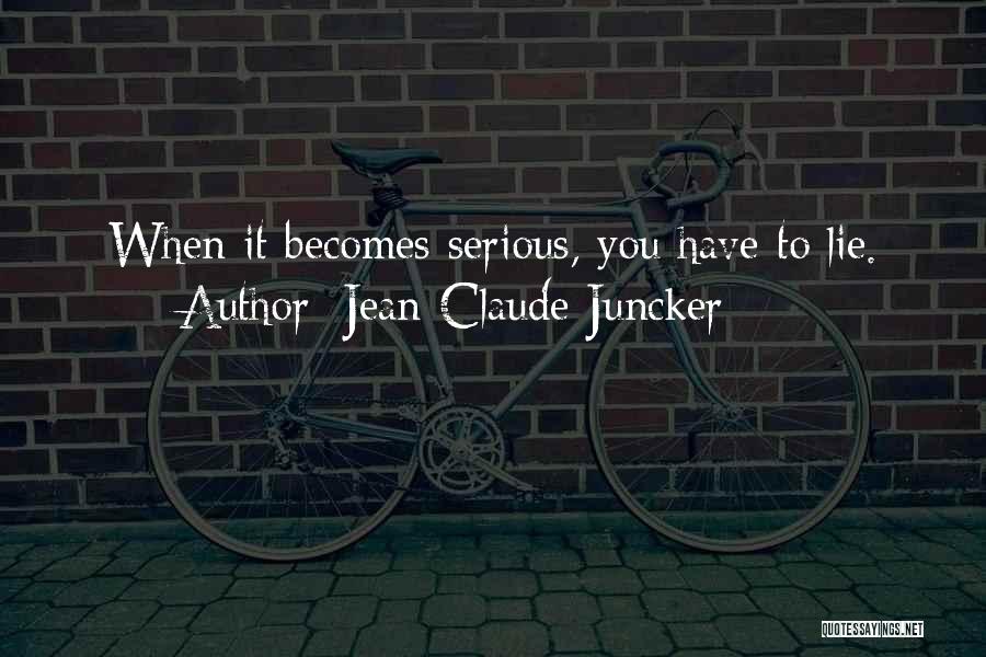 Jean-Claude Juncker Quotes: When It Becomes Serious, You Have To Lie.