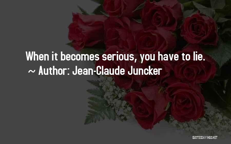Jean-Claude Juncker Quotes: When It Becomes Serious, You Have To Lie.