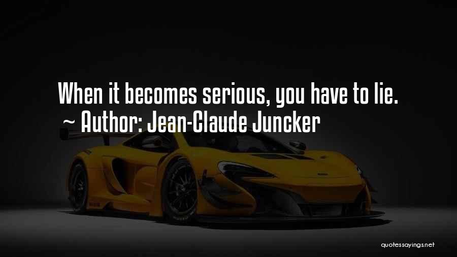 Jean-Claude Juncker Quotes: When It Becomes Serious, You Have To Lie.