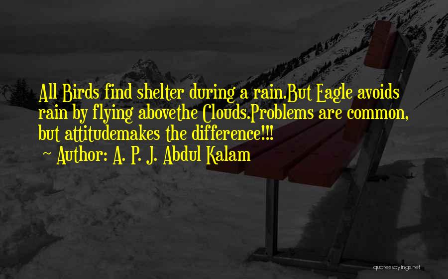 A. P. J. Abdul Kalam Quotes: All Birds Find Shelter During A Rain.but Eagle Avoids Rain By Flying Abovethe Clouds.problems Are Common, But Attitudemakes The Difference!!!
