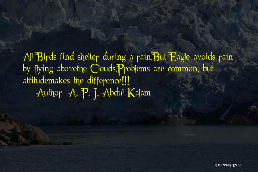 A. P. J. Abdul Kalam Quotes: All Birds Find Shelter During A Rain.but Eagle Avoids Rain By Flying Abovethe Clouds.problems Are Common, But Attitudemakes The Difference!!!