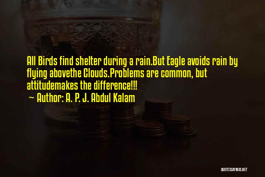 A. P. J. Abdul Kalam Quotes: All Birds Find Shelter During A Rain.but Eagle Avoids Rain By Flying Abovethe Clouds.problems Are Common, But Attitudemakes The Difference!!!