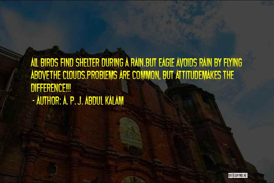 A. P. J. Abdul Kalam Quotes: All Birds Find Shelter During A Rain.but Eagle Avoids Rain By Flying Abovethe Clouds.problems Are Common, But Attitudemakes The Difference!!!