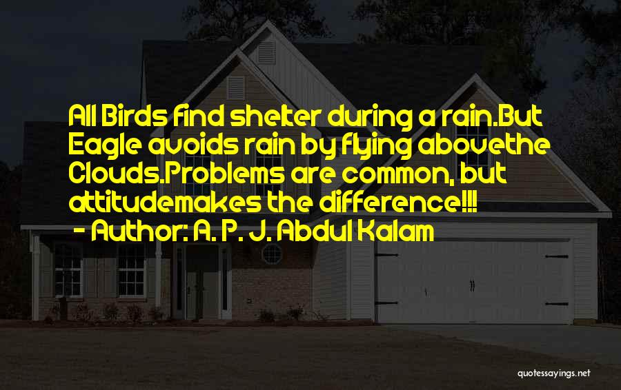 A. P. J. Abdul Kalam Quotes: All Birds Find Shelter During A Rain.but Eagle Avoids Rain By Flying Abovethe Clouds.problems Are Common, But Attitudemakes The Difference!!!