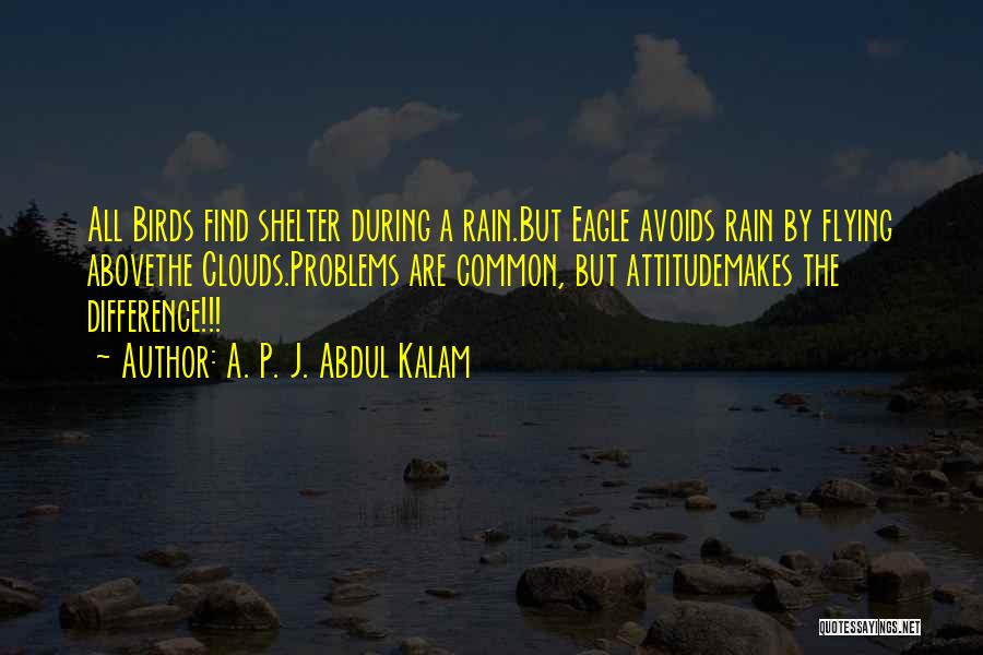 A. P. J. Abdul Kalam Quotes: All Birds Find Shelter During A Rain.but Eagle Avoids Rain By Flying Abovethe Clouds.problems Are Common, But Attitudemakes The Difference!!!