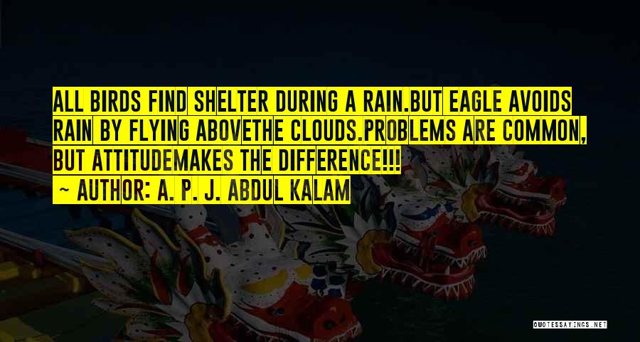 A. P. J. Abdul Kalam Quotes: All Birds Find Shelter During A Rain.but Eagle Avoids Rain By Flying Abovethe Clouds.problems Are Common, But Attitudemakes The Difference!!!