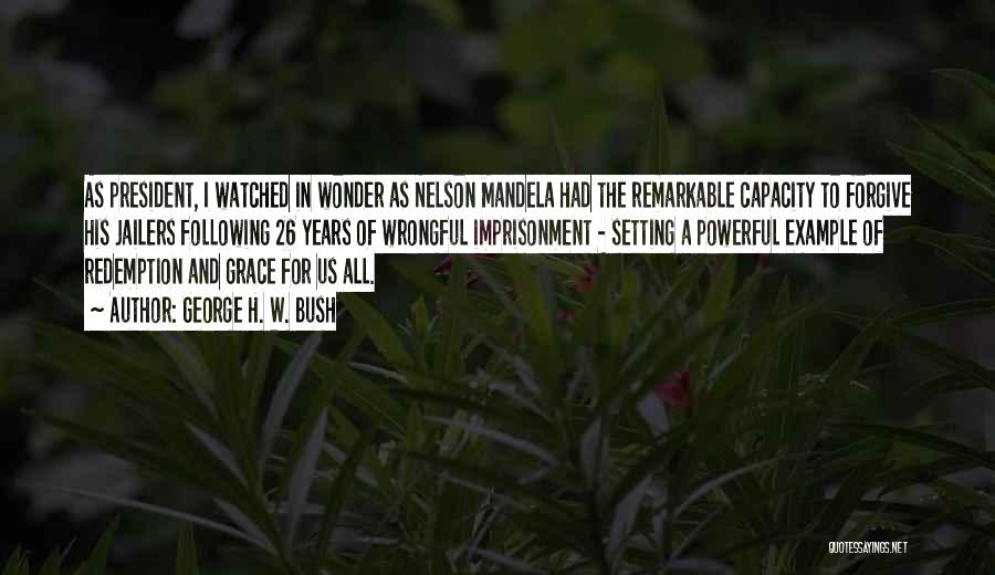 George H. W. Bush Quotes: As President, I Watched In Wonder As Nelson Mandela Had The Remarkable Capacity To Forgive His Jailers Following 26 Years