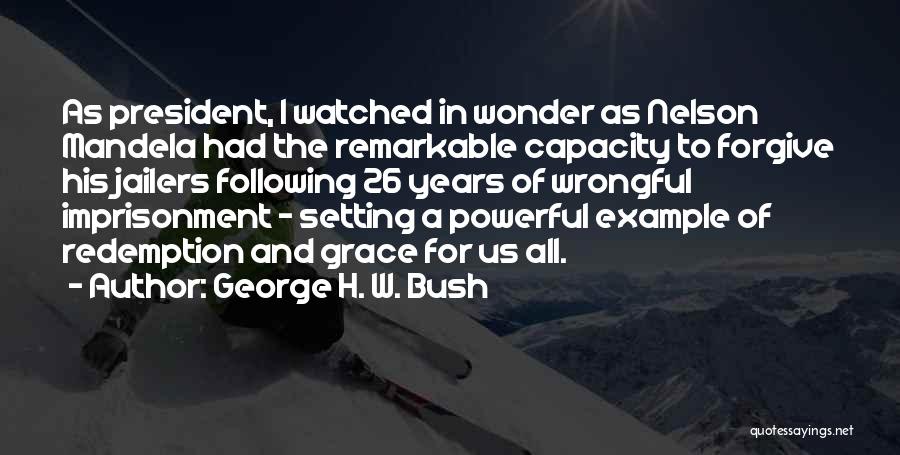 George H. W. Bush Quotes: As President, I Watched In Wonder As Nelson Mandela Had The Remarkable Capacity To Forgive His Jailers Following 26 Years