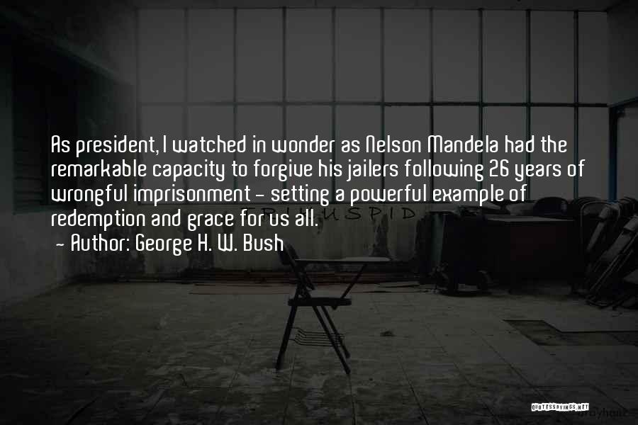 George H. W. Bush Quotes: As President, I Watched In Wonder As Nelson Mandela Had The Remarkable Capacity To Forgive His Jailers Following 26 Years