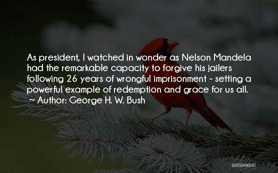 George H. W. Bush Quotes: As President, I Watched In Wonder As Nelson Mandela Had The Remarkable Capacity To Forgive His Jailers Following 26 Years