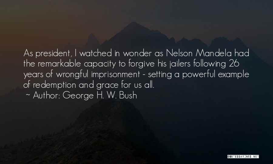 George H. W. Bush Quotes: As President, I Watched In Wonder As Nelson Mandela Had The Remarkable Capacity To Forgive His Jailers Following 26 Years