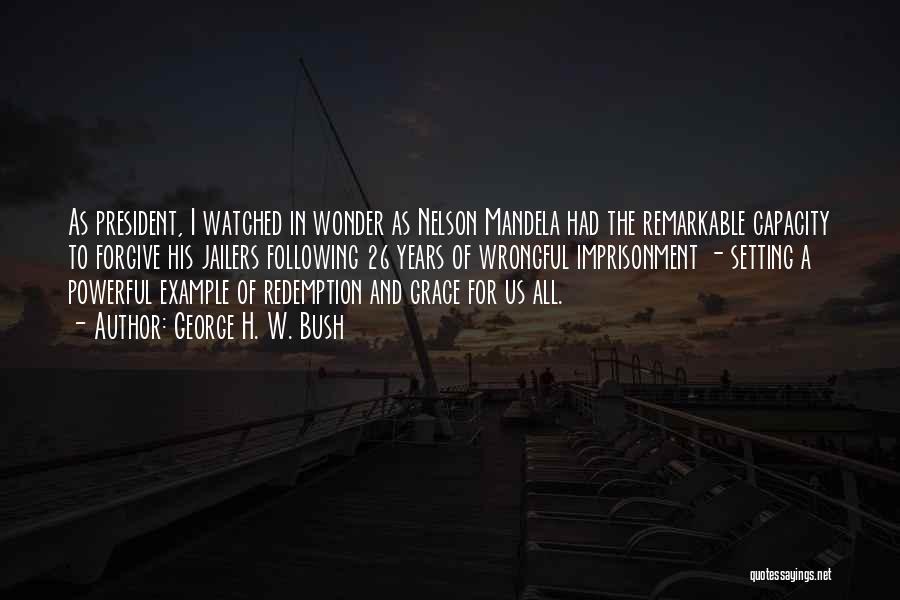 George H. W. Bush Quotes: As President, I Watched In Wonder As Nelson Mandela Had The Remarkable Capacity To Forgive His Jailers Following 26 Years