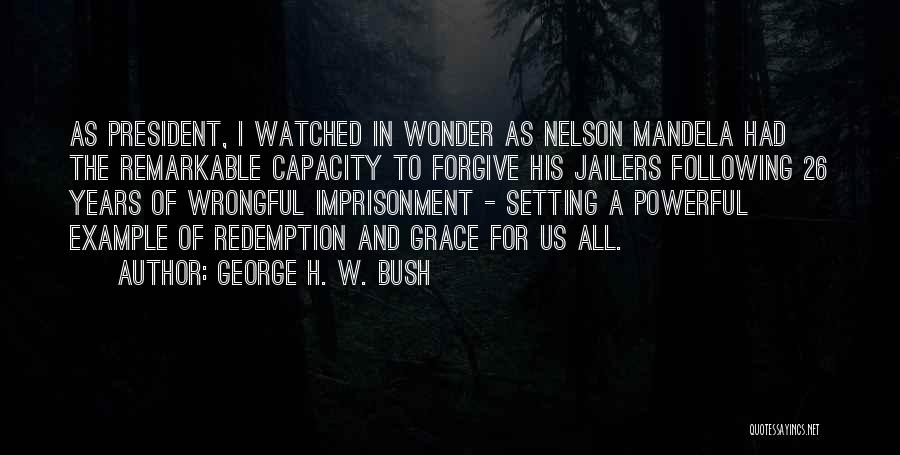 George H. W. Bush Quotes: As President, I Watched In Wonder As Nelson Mandela Had The Remarkable Capacity To Forgive His Jailers Following 26 Years
