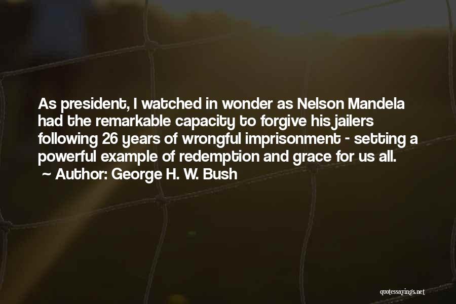 George H. W. Bush Quotes: As President, I Watched In Wonder As Nelson Mandela Had The Remarkable Capacity To Forgive His Jailers Following 26 Years