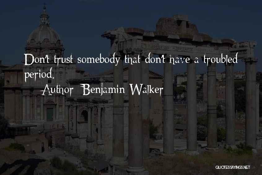 Benjamin Walker Quotes: Don't Trust Somebody That Don't Have A Troubled Period.