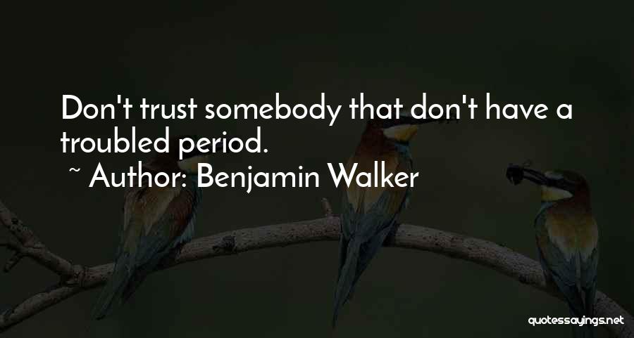 Benjamin Walker Quotes: Don't Trust Somebody That Don't Have A Troubled Period.