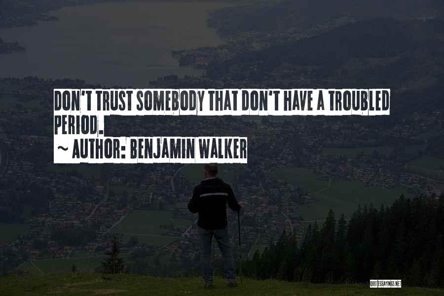 Benjamin Walker Quotes: Don't Trust Somebody That Don't Have A Troubled Period.
