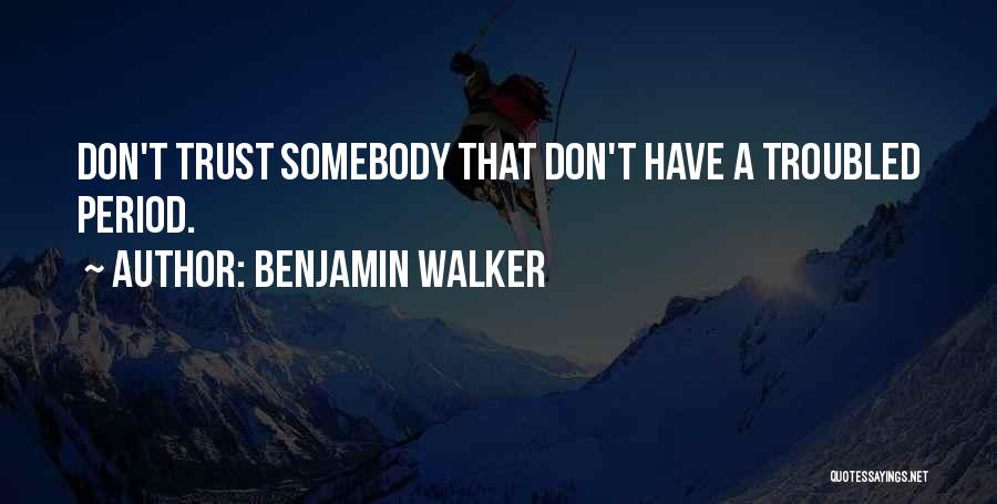 Benjamin Walker Quotes: Don't Trust Somebody That Don't Have A Troubled Period.