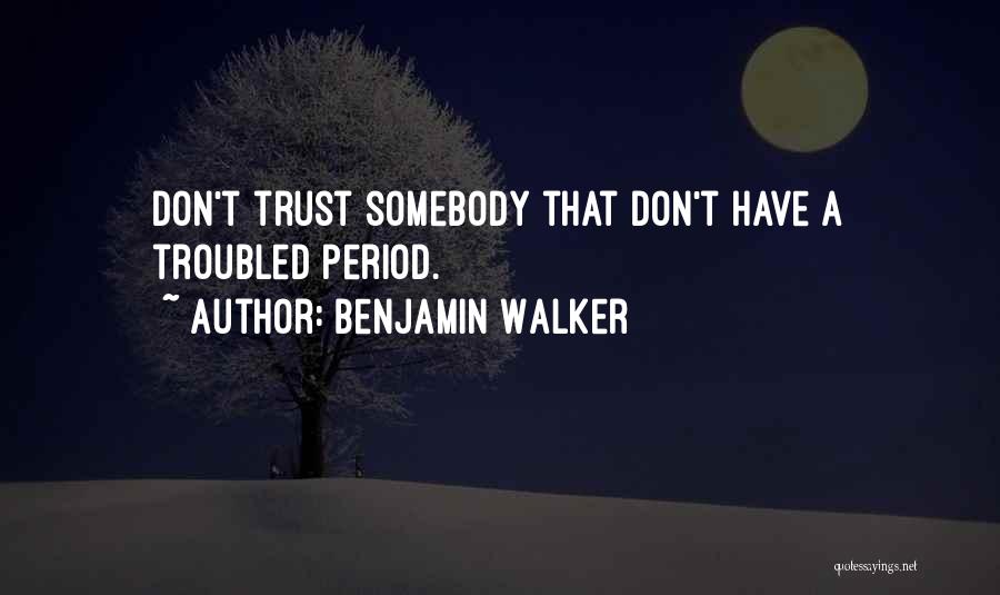 Benjamin Walker Quotes: Don't Trust Somebody That Don't Have A Troubled Period.