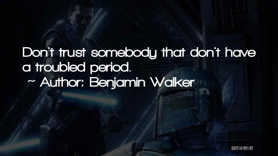 Benjamin Walker Quotes: Don't Trust Somebody That Don't Have A Troubled Period.