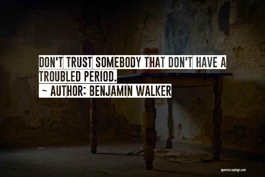 Benjamin Walker Quotes: Don't Trust Somebody That Don't Have A Troubled Period.