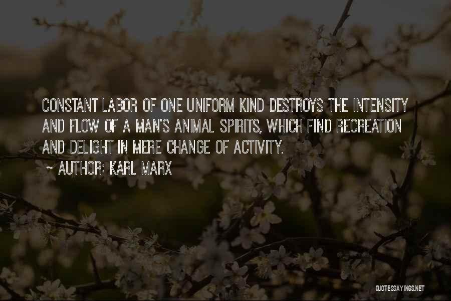 Karl Marx Quotes: Constant Labor Of One Uniform Kind Destroys The Intensity And Flow Of A Man's Animal Spirits, Which Find Recreation And