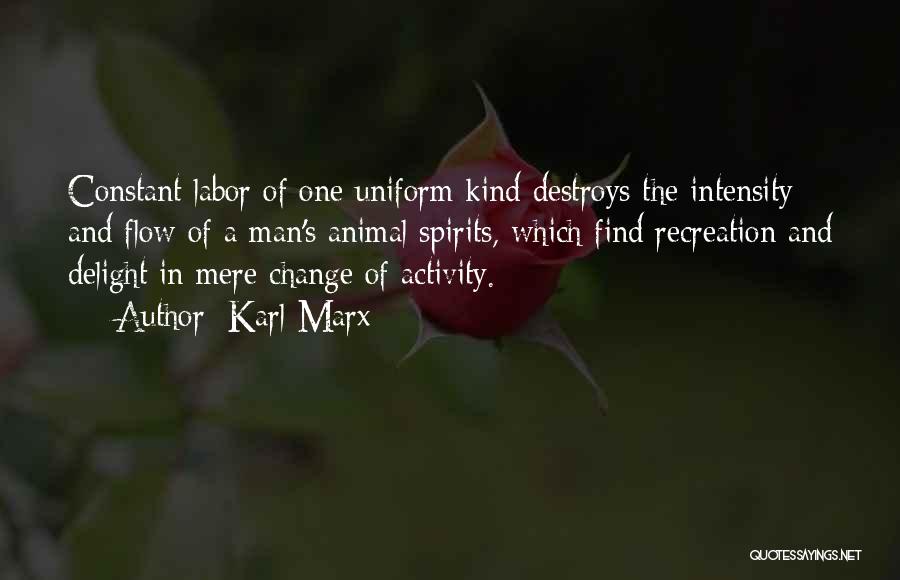 Karl Marx Quotes: Constant Labor Of One Uniform Kind Destroys The Intensity And Flow Of A Man's Animal Spirits, Which Find Recreation And