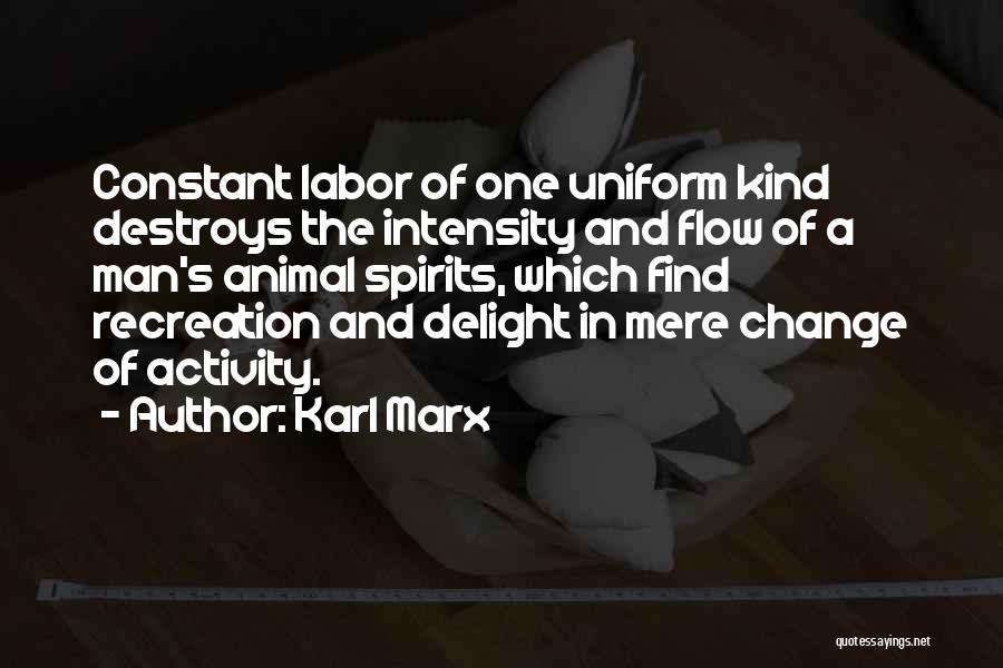 Karl Marx Quotes: Constant Labor Of One Uniform Kind Destroys The Intensity And Flow Of A Man's Animal Spirits, Which Find Recreation And