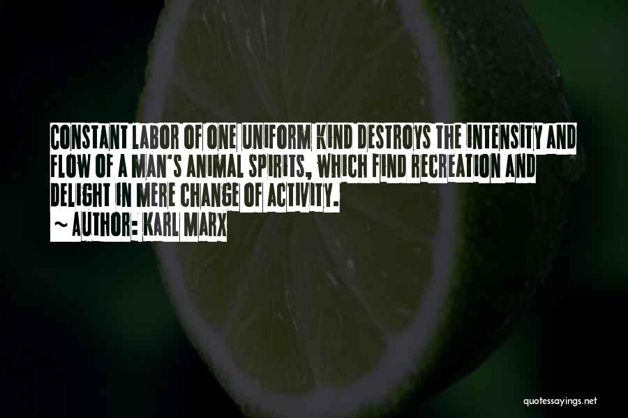 Karl Marx Quotes: Constant Labor Of One Uniform Kind Destroys The Intensity And Flow Of A Man's Animal Spirits, Which Find Recreation And