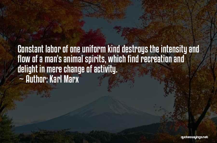 Karl Marx Quotes: Constant Labor Of One Uniform Kind Destroys The Intensity And Flow Of A Man's Animal Spirits, Which Find Recreation And