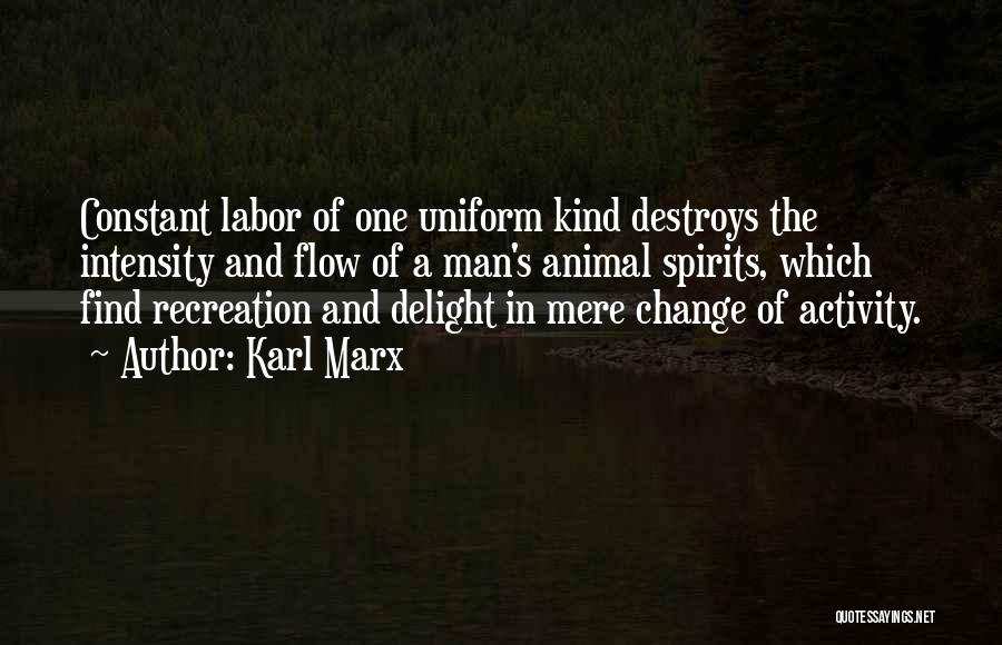 Karl Marx Quotes: Constant Labor Of One Uniform Kind Destroys The Intensity And Flow Of A Man's Animal Spirits, Which Find Recreation And