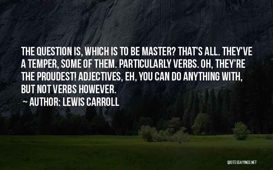 Lewis Carroll Quotes: The Question Is, Which Is To Be Master? That's All. They've A Temper, Some Of Them. Particularly Verbs. Oh, They're