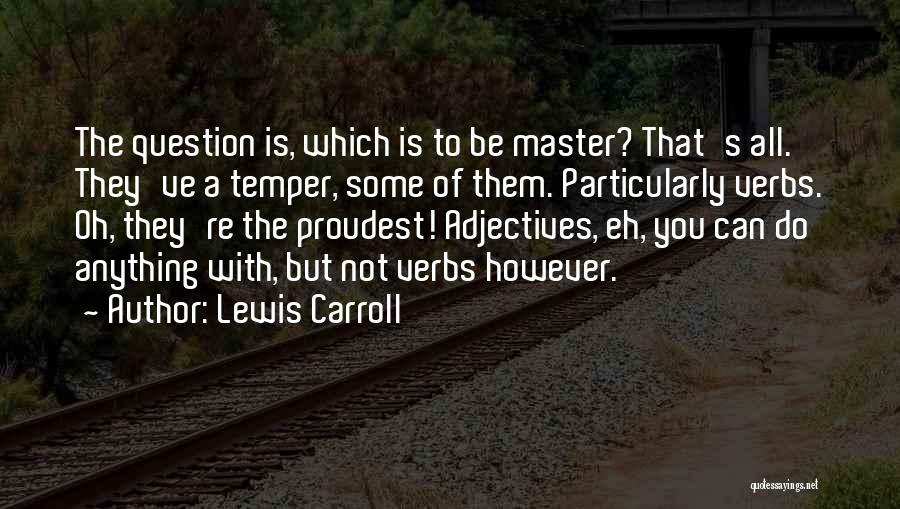 Lewis Carroll Quotes: The Question Is, Which Is To Be Master? That's All. They've A Temper, Some Of Them. Particularly Verbs. Oh, They're
