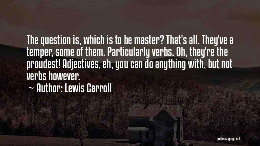 Lewis Carroll Quotes: The Question Is, Which Is To Be Master? That's All. They've A Temper, Some Of Them. Particularly Verbs. Oh, They're