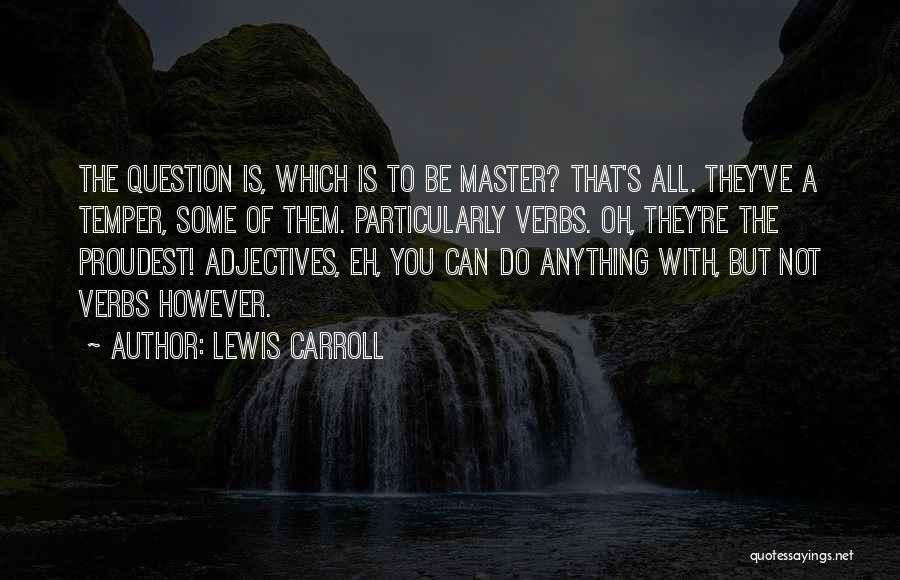 Lewis Carroll Quotes: The Question Is, Which Is To Be Master? That's All. They've A Temper, Some Of Them. Particularly Verbs. Oh, They're