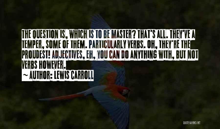 Lewis Carroll Quotes: The Question Is, Which Is To Be Master? That's All. They've A Temper, Some Of Them. Particularly Verbs. Oh, They're