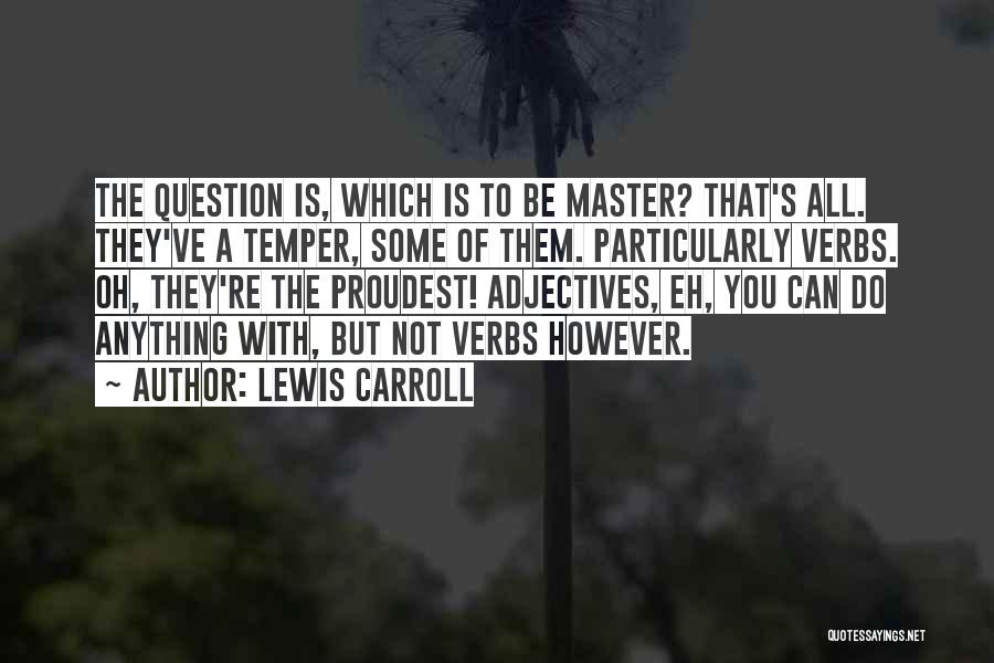 Lewis Carroll Quotes: The Question Is, Which Is To Be Master? That's All. They've A Temper, Some Of Them. Particularly Verbs. Oh, They're