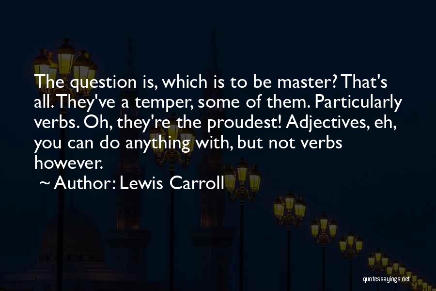 Lewis Carroll Quotes: The Question Is, Which Is To Be Master? That's All. They've A Temper, Some Of Them. Particularly Verbs. Oh, They're